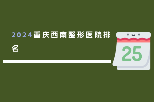 2024重庆西南整形医院排名