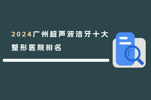 2024广州超声波洁牙十大整形医院排名