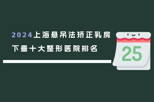 2024上海悬吊法矫正乳房下垂十大整形医院排名