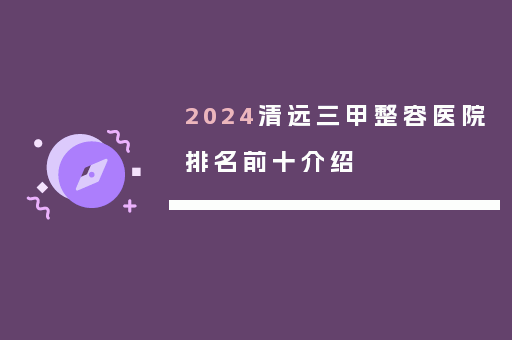 2024清远三甲整容医院排名前十介绍