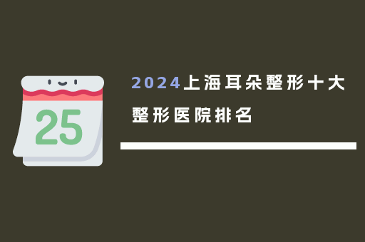 2024上海耳朵整形十大整形医院排名
