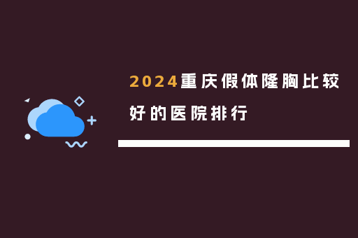 2024重庆假体隆胸比较好的医院排行