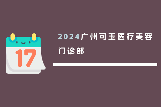 2024广州可玉医疗美容门诊部
