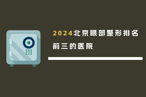 2024北京眼部整形排名前三的医院