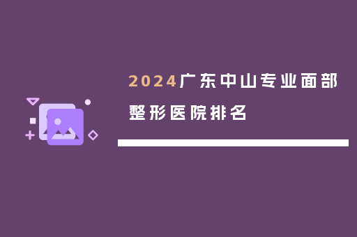 2024广东中山专业面部整形医院排名