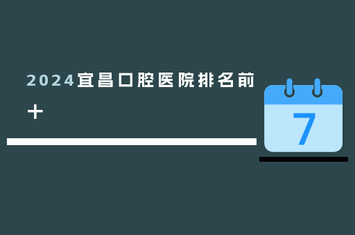 2024宜昌口腔医院排名前十