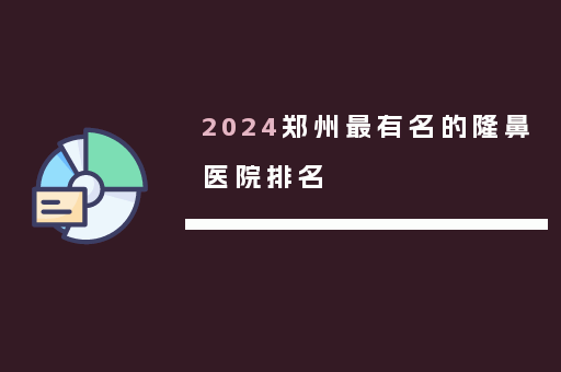 2024郑州最有名的隆鼻医院排名