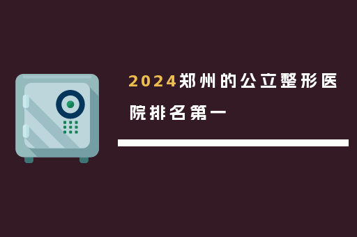 2024郑州的公立整形医院排名第一