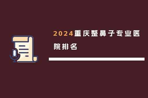 2024重庆整鼻子专业医院排名