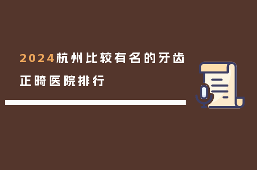 2024杭州比较有名的牙齿正畸医院排行