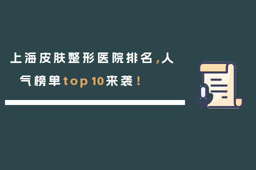 上海皮肤整形医院排名，人气榜单top10来袭！