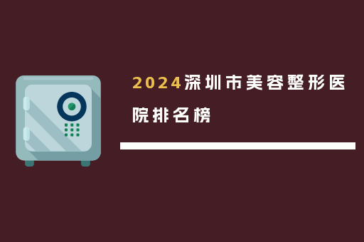 2024深圳市美容整形医院排名榜