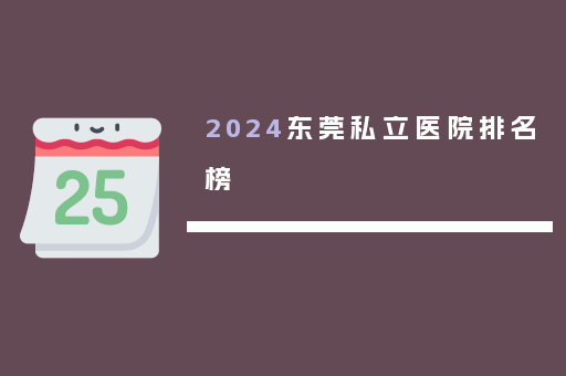 2024东莞私立医院排名榜