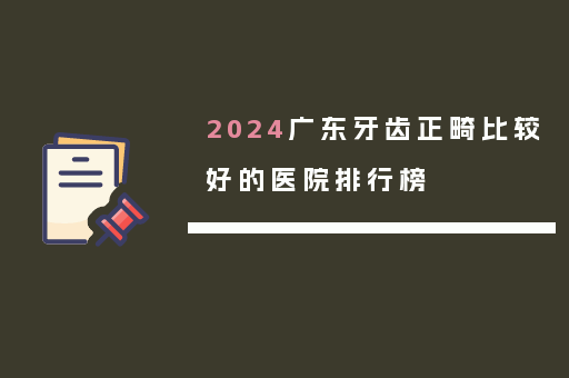 2024广东牙齿正畸比较好的医院排行榜