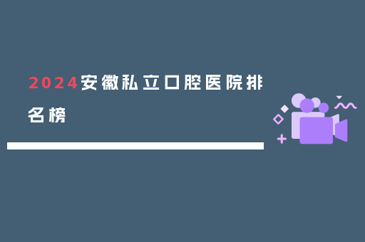 2024安徽私立口腔医院排名榜