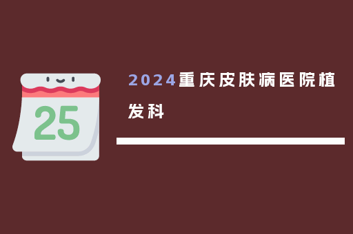 2024重庆皮肤病医院植发科