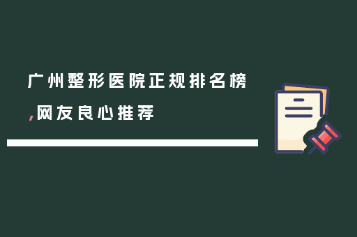 广州整形医院正规排名榜，网友良心推荐