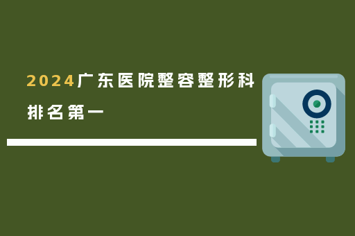 2024广东医院整容整形科排名第一