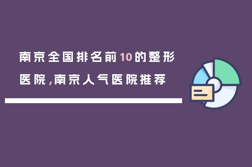 南京全国排名前10的整形医院，南京人气医院推荐