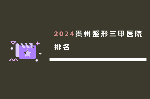 2024贵州整形三甲医院排名