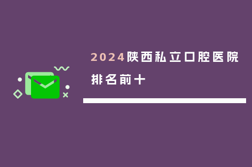 2024陕西私立口腔医院排名前十