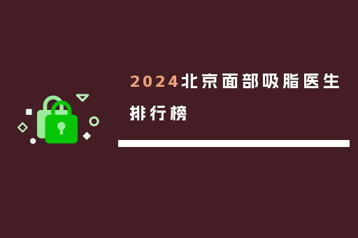 2024北京面部吸脂医生排行榜