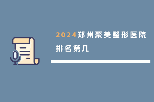 2024郑州聚美整形医院排名第几