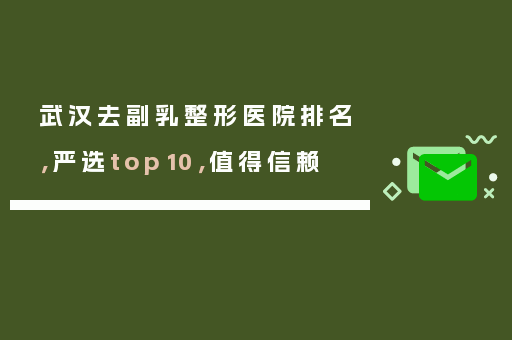 武汉去副乳整形医院排名，严选top10，值得信赖