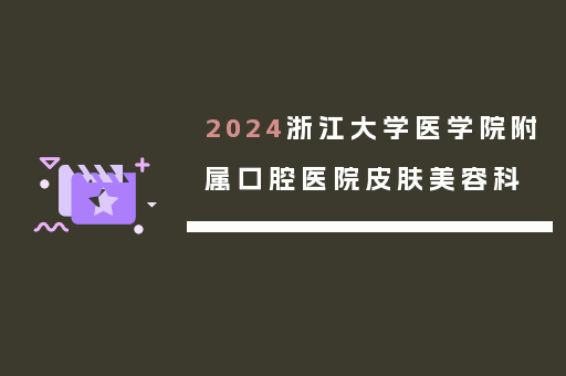 2024浙江大学医学院附属口腔医院皮肤美容科