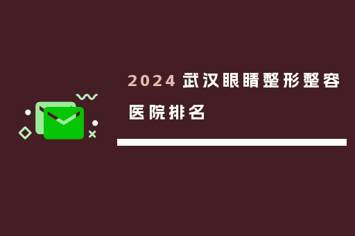 2024 武汉眼睛整形整容医院排名