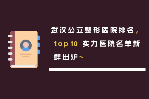 武汉公立整形医院排名，top10 实力医院名单新鲜出炉~