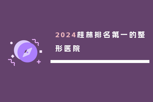 2024桂林排名第一的整形医院