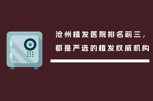 沧州植发医院排名前三，都是严选的植发权威机构
