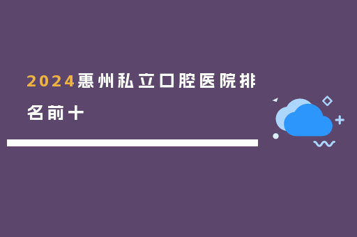 2024惠州私立口腔医院排名前十