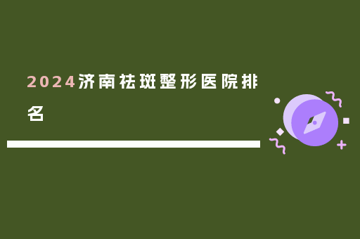 2024济南祛斑整形医院排名