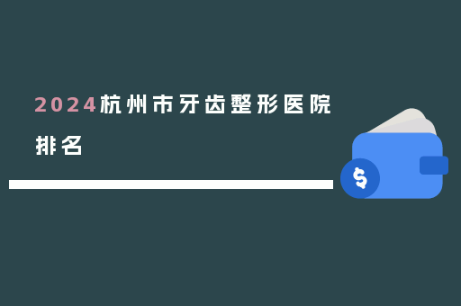 2024杭州市牙齿整形医院排名