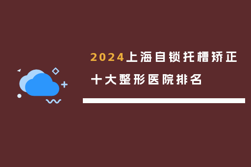 2024上海自锁托槽矫正十大整形医院排名