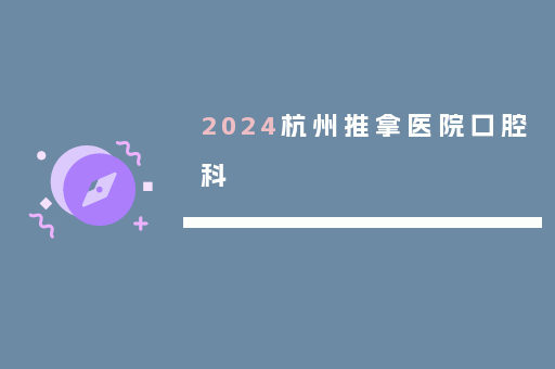2024杭州推拿医院口腔科