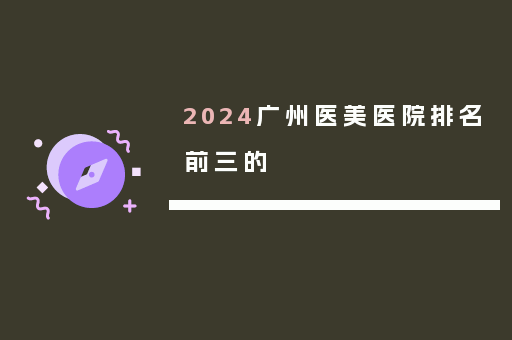 2024广州医美医院排名前三的