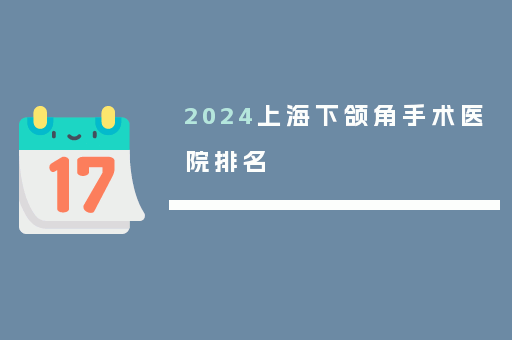 2024上海下颌角手术医院排名