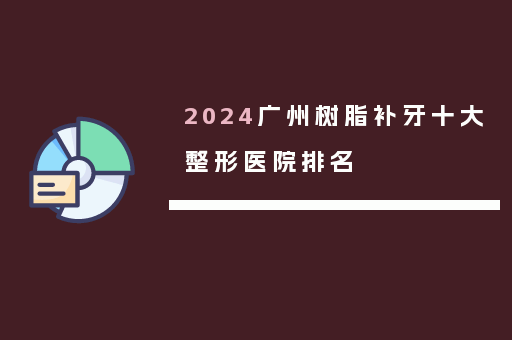2024广州树脂补牙十大整形医院排名
