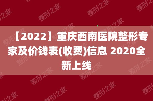 【2022】重庆西南医院整形专家及价钱表(收费)信息 2020全新上线