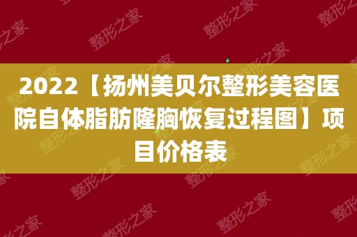 2022【扬州美贝尔整形美容医院自体脂肪隆胸恢复过程图】项目价格表