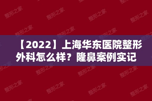 【2024】上海华东医院整形外科怎么样？隆鼻案例实记分享~