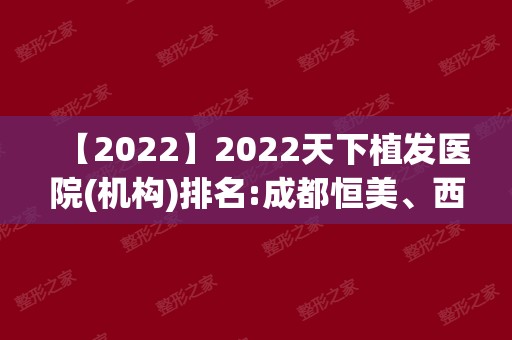 2024天下植发医院(机构)排名:成都恒美、西安丝倍梵、北京碧莲盛等TOP5!