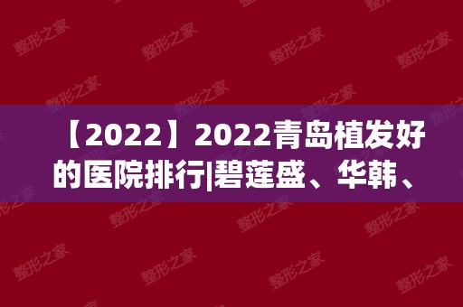 2024青岛植发好的医院排行|碧莲盛、华韩、熙朵、兴尚等上榜！