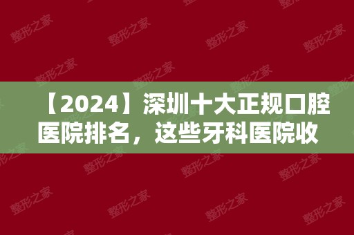 【2024】深圳十大正规口腔医院排名，这些牙科医院收费价格高不高?