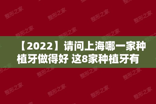 【2024】请问上海哪一家种植牙做得好 这8家种植牙有质保价格实惠