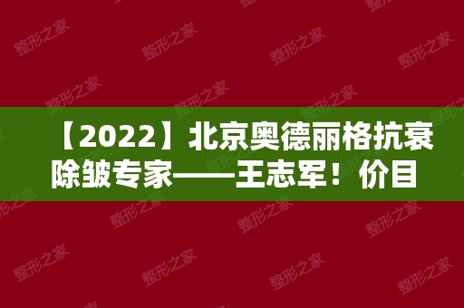 【2024】北京奥德丽格抗衰除皱专家——王志军！价目表提前一览~