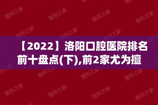 【2024】洛阳口腔医院排名前十盘点(下),前2家尤为擅长高难度种植